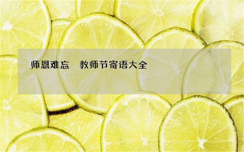 师恩难忘 教师节寄语大全